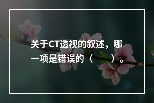 关于CT透视的叙述，哪一项是错误的（　　）。