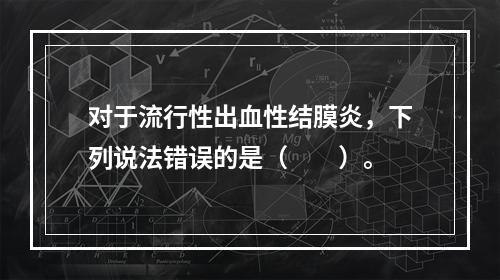 对于流行性出血性结膜炎，下列说法错误的是（　　）。