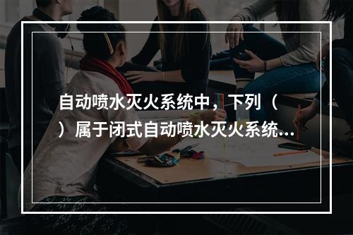 自动喷水灭火系统中，下列（　　）属于闭式自动喷水灭火系统。