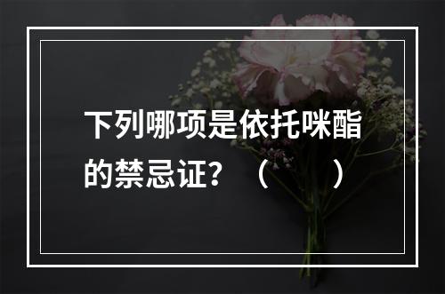 下列哪项是依托咪酯的禁忌证？（　　）