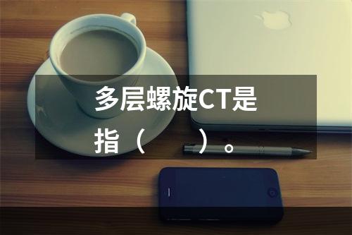 多层螺旋CT是指（　　）。