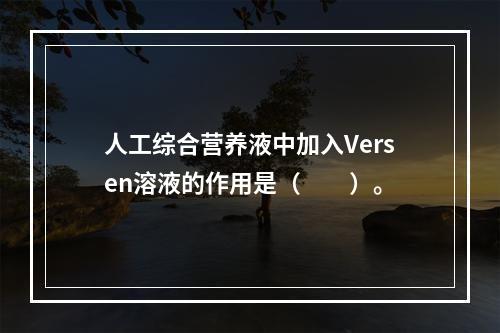 人工综合营养液中加入Versen溶液的作用是（　　）。