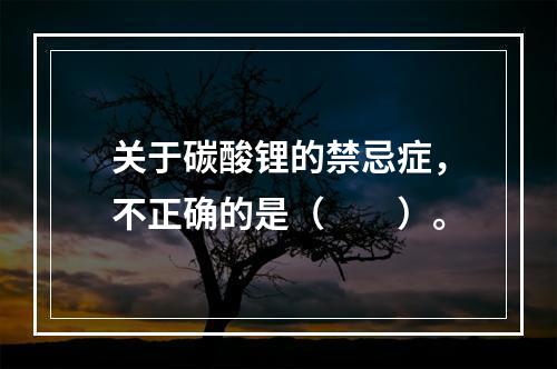 关于碳酸锂的禁忌症，不正确的是（　　）。