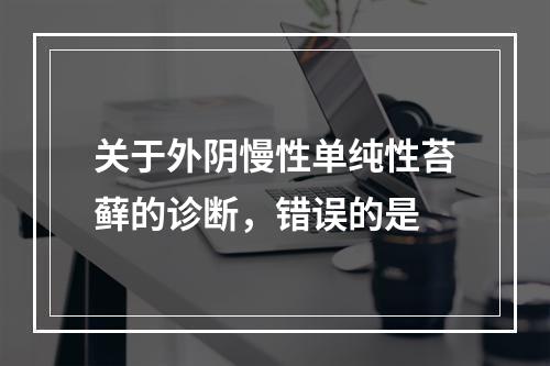 关于外阴慢性单纯性苔藓的诊断，错误的是