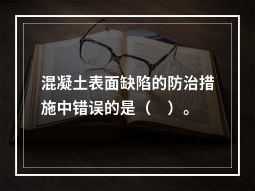 混凝土表面缺陷的防治措施中错误的是（　）。