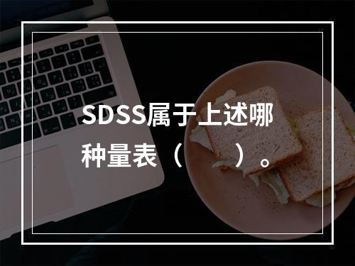 SDSS属于上述哪种量表（　　）。