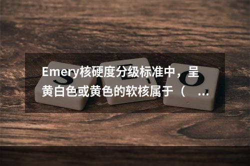 Emery核硬度分级标准中，呈黄白色或黄色的软核属于（　　）