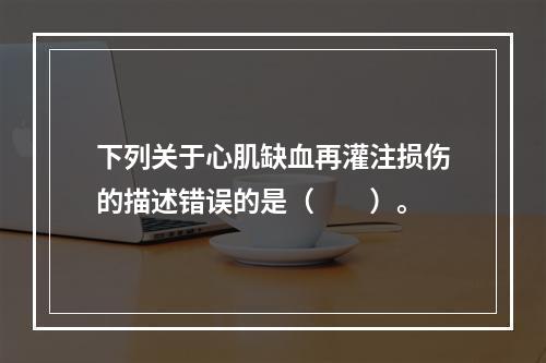 下列关于心肌缺血再灌注损伤的描述错误的是（　　）。