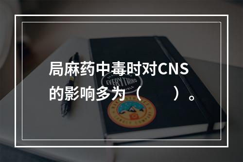 局麻药中毒时对CNS的影响多为（　　）。