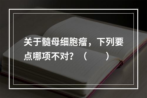 关于髓母细胞瘤，下列要点哪项不对？（　　）