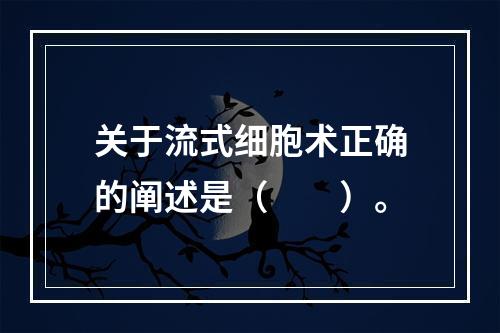 关于流式细胞术正确的阐述是（　　）。