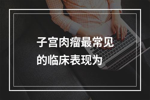 子宫肉瘤最常见的临床表现为