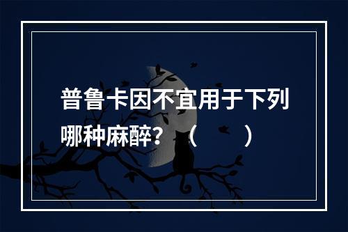 普鲁卡因不宜用于下列哪种麻醉？（　　）