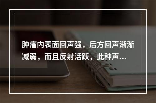 肿瘤内表面回声强，后方回声渐渐减弱，而且反射活跃，此种声像图