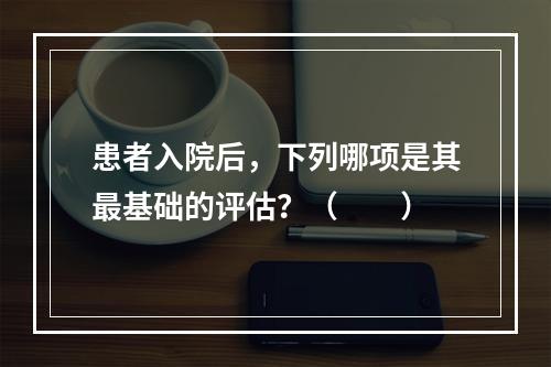 患者入院后，下列哪项是其最基础的评估？（　　）