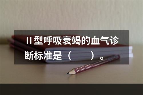 Ⅱ型呼吸衰竭的血气诊断标准是（　　）。