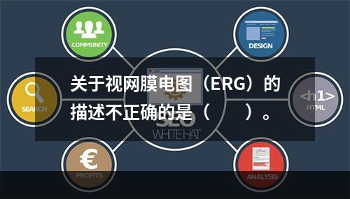 关于视网膜电图（ERG）的描述不正确的是（　　）。