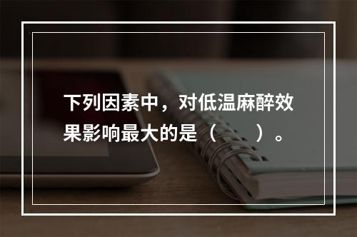 下列因素中，对低温麻醉效果影响最大的是（　　）。