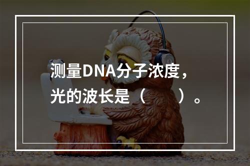 测量DNA分子浓度，光的波长是（　　）。