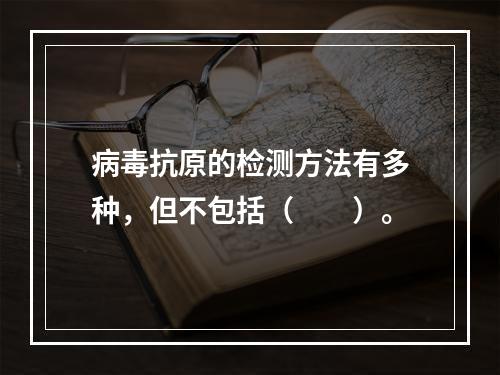 病毒抗原的检测方法有多种，但不包括（　　）。