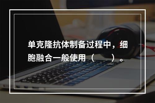 单克隆抗体制备过程中，细胞融合一般使用（　　）。