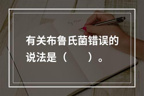 有关布鲁氏菌错误的说法是（　　）。