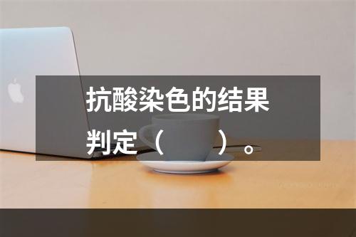 抗酸染色的结果判定（　　）。