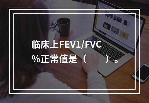 临床上FEV1/FVC％正常值是（　　）。