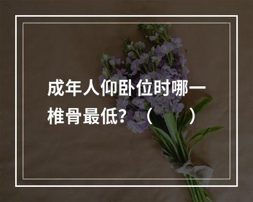 成年人仰卧位时哪一椎骨最低？（　　）