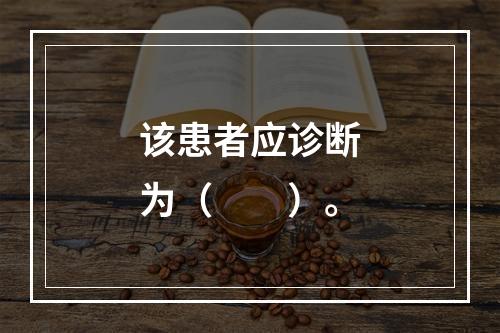 该患者应诊断为（　　）。