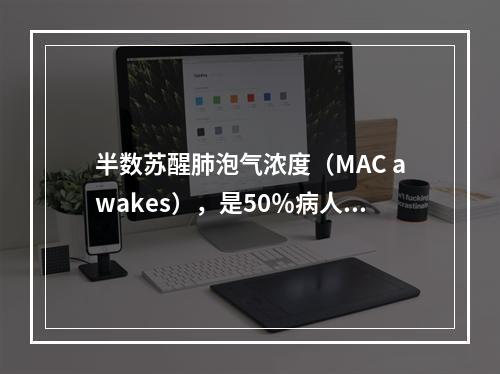 半数苏醒肺泡气浓度（MAC awakes），是50％病人对