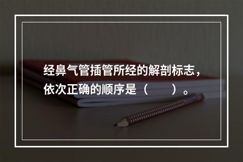 经鼻气管插管所经的解剖标志，依次正确的顺序是（　　）。