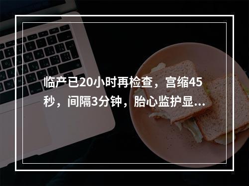 临产已20小时再检查，宫缩45秒，间隔3分钟，胎心监护显示胎