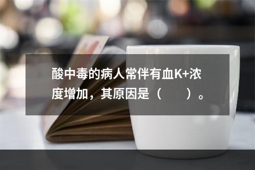 酸中毒的病人常伴有血K+浓度增加，其原因是（　　）。