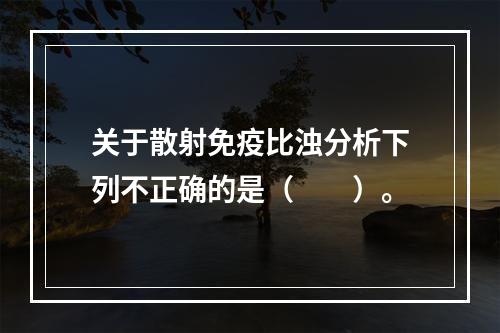 关于散射免疫比浊分析下列不正确的是（　　）。