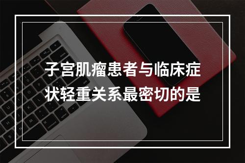 子宫肌瘤患者与临床症状轻重关系最密切的是