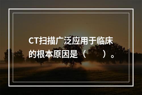 CT扫描广泛应用于临床的根本原因是（　　）。