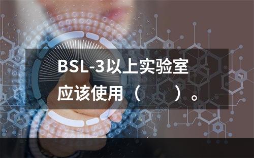 BSL-3以上实验室应该使用（　　）。