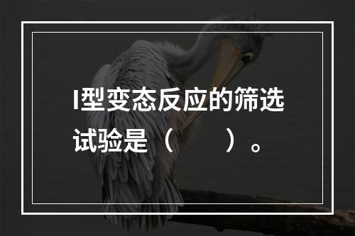 I型变态反应的筛选试验是（　　）。