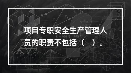 项目专职安全生产管理人员的职责不包括（　）。