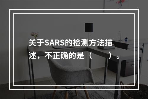 关于SARS的检测方法描述，不正确的是（　　）。