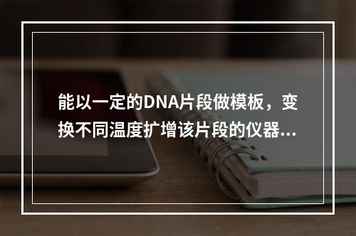 能以一定的DNA片段做模板，变换不同温度扩增该片段的仪器是（