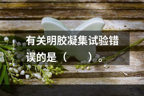 有关明胶凝集试验错误的是（　　）。