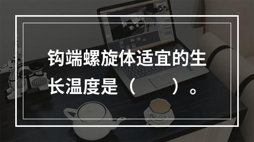 钩端螺旋体适宜的生长温度是（　　）。