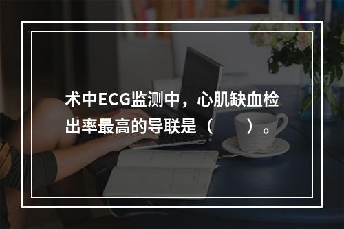 术中ECG监测中，心肌缺血检出率最高的导联是（　　）。