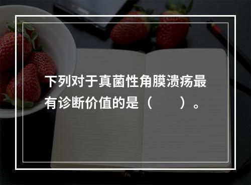 下列对于真菌性角膜溃疡最有诊断价值的是（　　）。