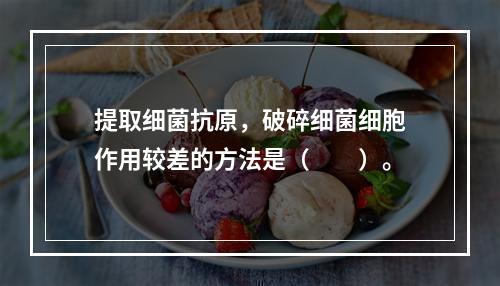 提取细菌抗原，破碎细菌细胞作用较差的方法是（　　）。