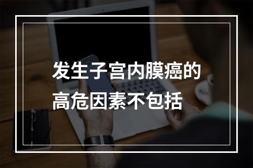 发生子宫内膜癌的高危因素不包括