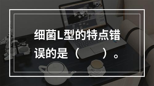 细菌L型的特点错误的是（　　）。