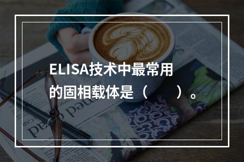 ELISA技术中最常用的固相载体是（　　）。